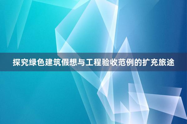 探究绿色建筑假想与工程验收范例的扩充旅途