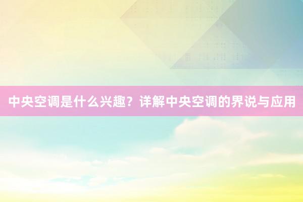 中央空调是什么兴趣？详解中央空调的界说与应用