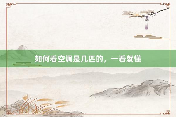 如何看空调是几匹的，一看就懂
