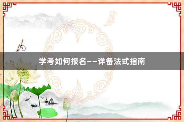 学考如何报名——详备法式指南
