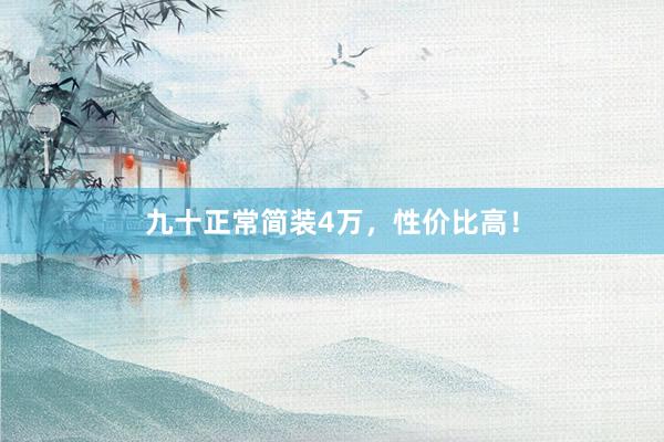 九十正常简装4万，性价比高！