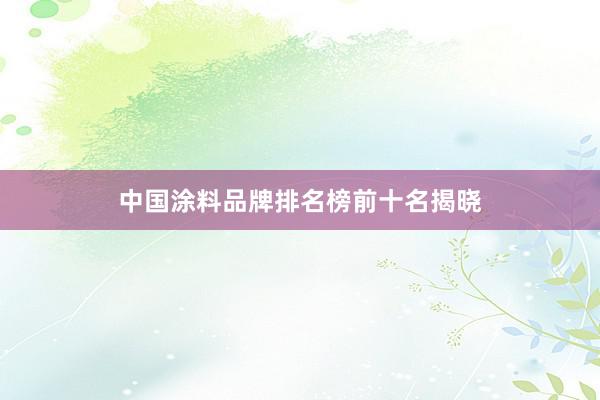 中国涂料品牌排名榜前十名揭晓