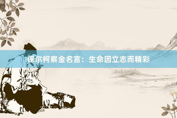 保尔柯察金名言：生命因立志而精彩