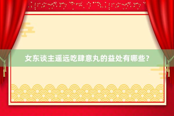 女东谈主遥远吃肆意丸的益处有哪些？