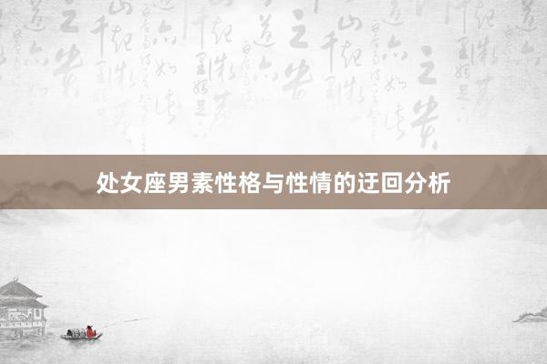 处女座男素性格与性情的迂回分析