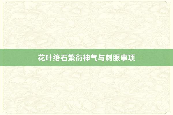 花叶络石繁衍神气与刺眼事项