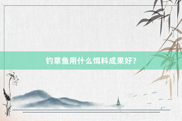 钓草鱼用什么饵料成果好？