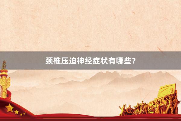 颈椎压迫神经症状有哪些？