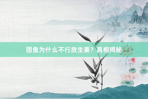 团鱼为什么不行放生姜？真相揭秘