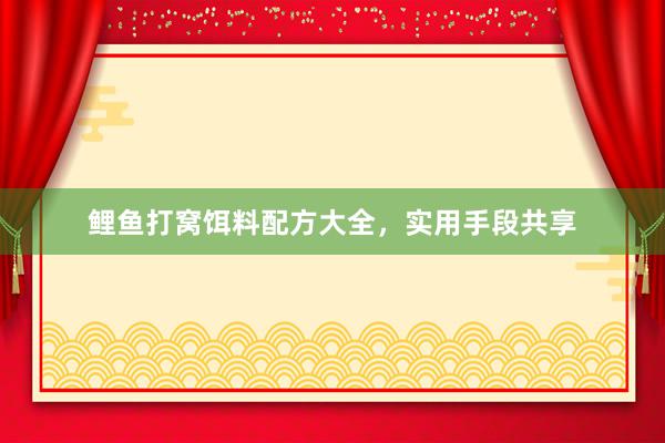 鲤鱼打窝饵料配方大全，实用手段共享