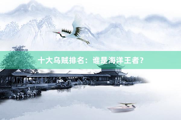 十大乌贼排名：谁是海洋王者？