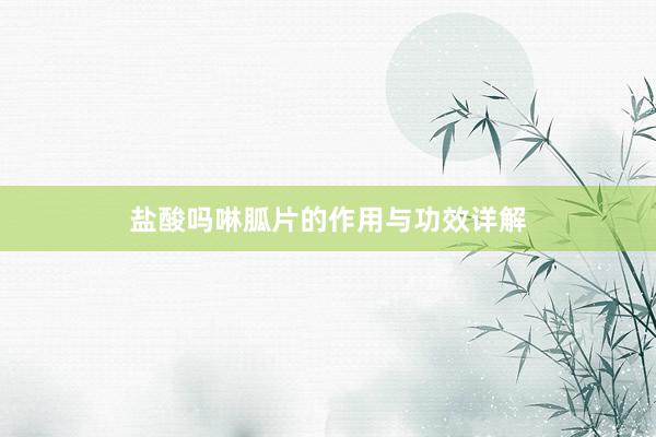 盐酸吗啉胍片的作用与功效详解