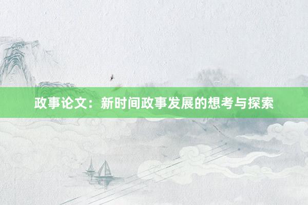 政事论文：新时间政事发展的想考与探索