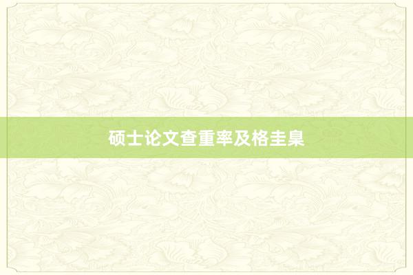 硕士论文查重率及格圭臬