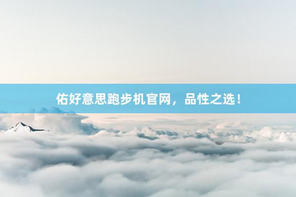 佑好意思跑步机官网，品性之选！